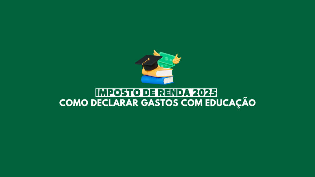 Como declarar gastos com educação no Imposto de Renda 2025